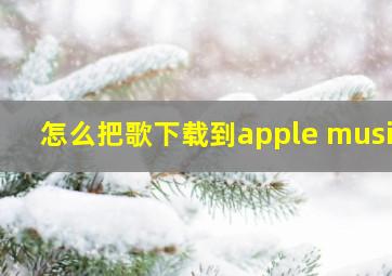 怎么把歌下载到apple music